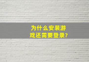 为什么安装游戏还需要登录?