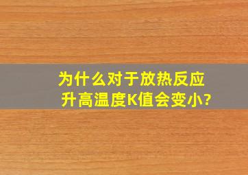 为什么对于放热反应,升高温度K值会变小?