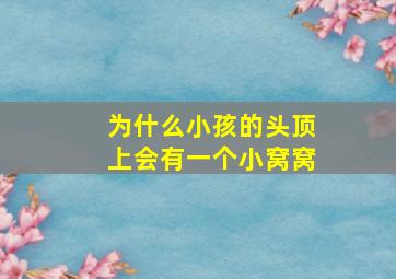 为什么小孩的头顶上会有一个小窝窝