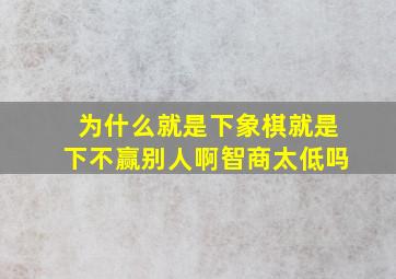 为什么就是下象棋就是下不赢别人啊,智商太低吗