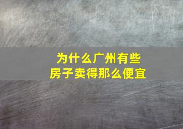 为什么广州有些房子卖得那么便宜(