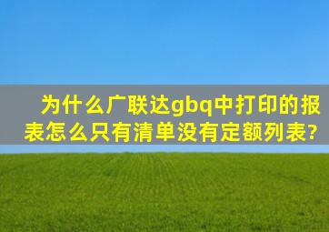 为什么广联达gbq中打印的报表怎么只有清单没有定额列表?