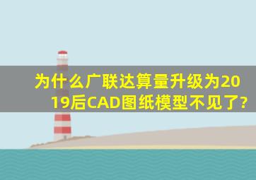 为什么广联达算量升级为2019后CAD图纸模型不见了?