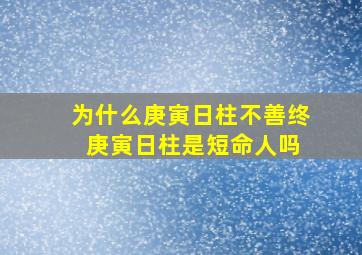 为什么庚寅日柱不善终 庚寅日柱是短命人吗