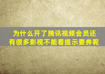 为什么开了腾讯视频会员,还有很多影视不能看,提示要券呢