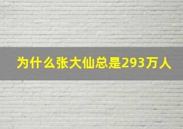 为什么张大仙总是293万人(