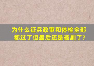 为什么征兵政审和体检全部都过了但最后还是被刷了?