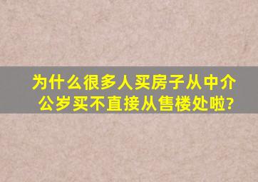 为什么很多人买房子从中介公岁买,不直接从售楼处啦?