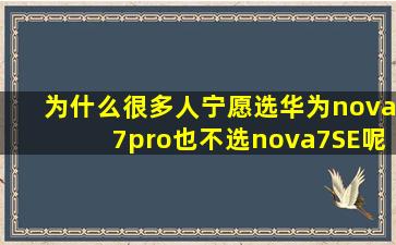 为什么很多人宁愿选华为nova7pro,也不选nova7SE呢?