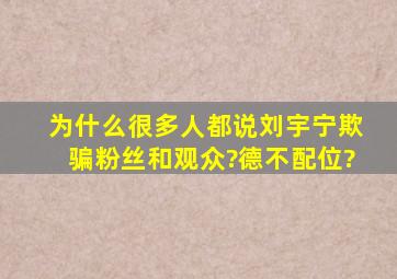 为什么很多人都说刘宇宁欺骗粉丝和观众?德不配位?