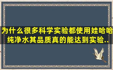 为什么很多科学实验都使用「娃哈哈纯净水」,其品质真的能达到实验...