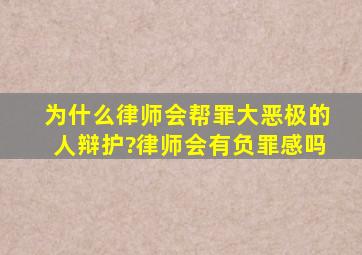 为什么律师会帮罪大恶极的人辩护?律师会有负罪感吗