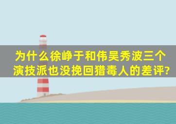 为什么徐峥于和伟吴秀波三个演技派也没挽回《猎毒人》的差评?