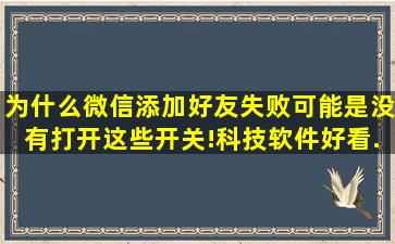 为什么微信添加好友失败,可能是没有打开这些开关!,科技,软件,好看...