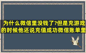 为什么微信里没钱了?但是充游戏的时候他还说充值成功,微信账单里也...