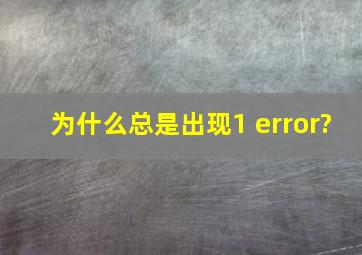 为什么总是出现1 error?