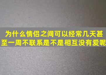 为什么情侣之间可以经常几天甚至一周不联系,是不是相互没有爱呢