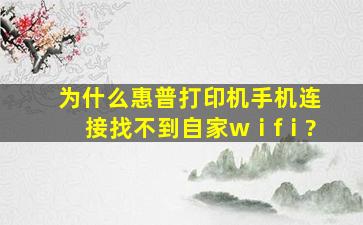 为什么惠普打印机手机连接找不到自家wⅰfⅰ?