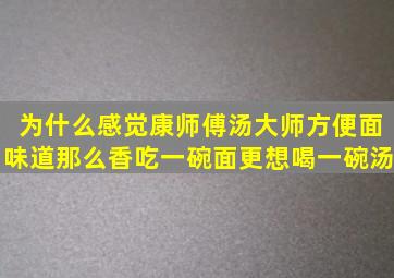 为什么感觉康师傅汤大师方便面味道那么香,吃一碗面更想喝一碗汤。