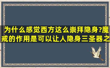 为什么感觉西方这么崇拜隐身?魔戒的作用是可以让人隐身,三圣器之一