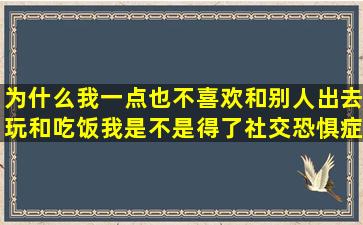 为什么我一点也不喜欢和别人出去玩和吃饭,我是不是得了社交恐惧症?