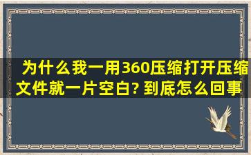 为什么我一用360压缩打开压缩文件就一片空白? 到底怎么回事?为什么...