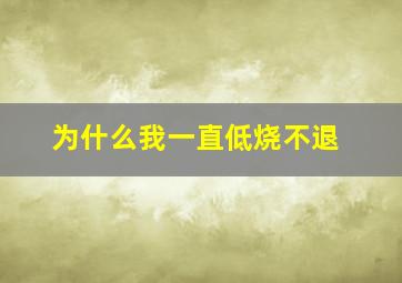 为什么我一直低烧不退