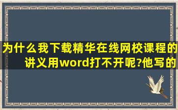 为什么我下载精华在线网校课程的讲义用word打不开呢?他写的PDF是...