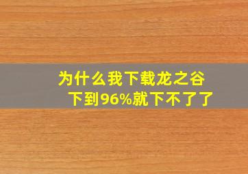 为什么我下载龙之谷下到96%就下不了了