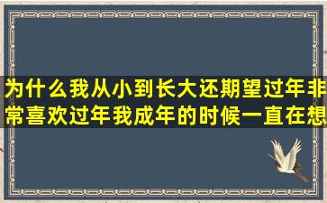 为什么我从小到长大还期望过年,非常喜欢过年,我成年的时候,一直在想...