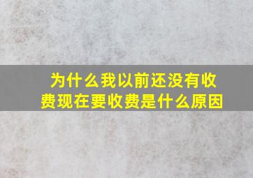 为什么我以前还没有收费,现在要收费,是什么原因