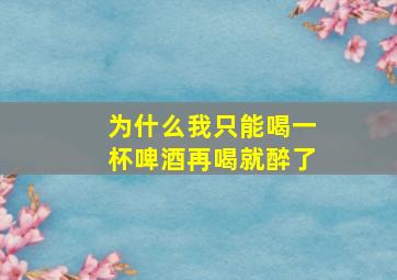 为什么我只能喝一杯啤酒再喝就醉了