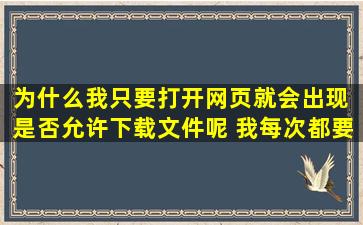 为什么我只要打开网页就会出现 是否允许下载文件呢 我每次都要点否 ...