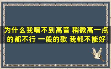 为什么我唱不到高音, 稍微高一点的都不行, 一般的歌, 我都不能好好的...