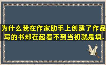 为什么我在作家助手上创建了作品,写的书却在起看不到。当初就是填...