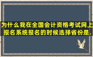 为什么我在全国会计资格考试网上报名系统报名的时候,选择省份是...