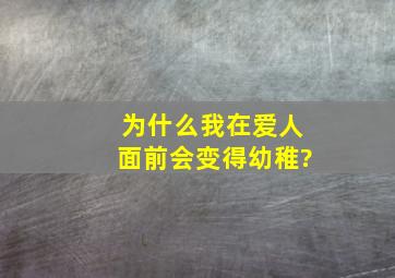 为什么我在爱人面前会变得幼稚?