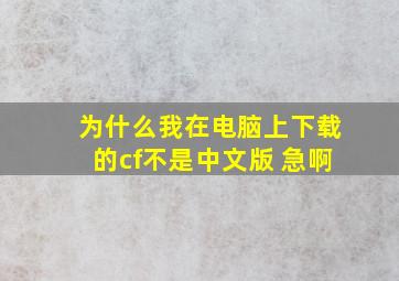 为什么我在电脑上下载的cf不是中文版 急啊