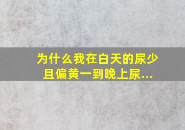 为什么我在白天的尿少,且偏黄,一到晚上尿...