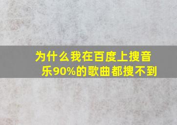 为什么我在百度上搜音乐,90%的歌曲都搜不到