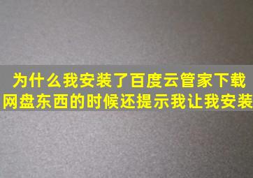 为什么我安装了百度云管家下载网盘东西的时候还提示我让我安装