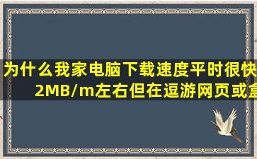 为什么我家电脑下载速度平时很快(2MB/m左右),但在逗游网页或盒子...