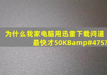 为什么我家电脑用迅雷下载问道最快才50KB/S?