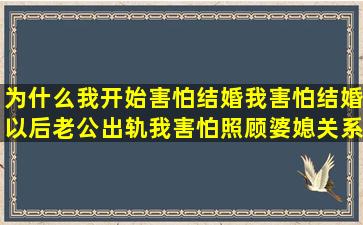 为什么我开始害怕结婚(我害怕结婚以后老公出轨我害怕照顾婆媳关系