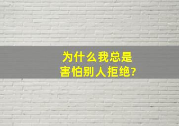 为什么我总是害怕别人拒绝?