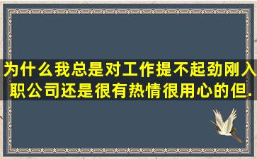 为什么我总是对工作提不起劲(刚入职公司还是很有热情很用心的但...