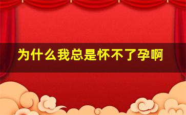 为什么我总是怀不了孕啊