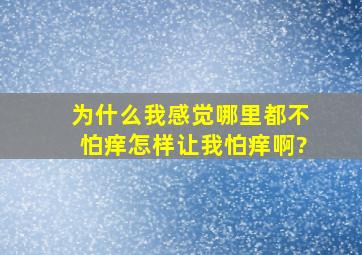 为什么我感觉哪里都不怕痒,怎样让我怕痒啊?