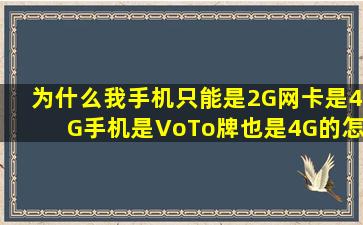 为什么我手机只能是2G网,卡是4G,手机是VoTo牌,也是4G的怎么才能用...