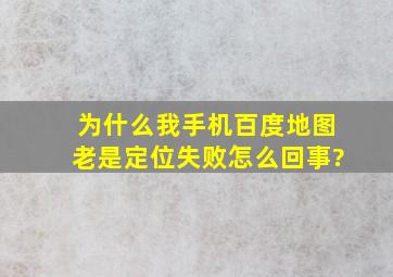 为什么我手机百度地图老是定位失败,怎么回事?